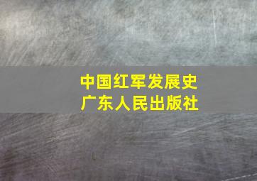 中国红军发展史 广东人民出版社